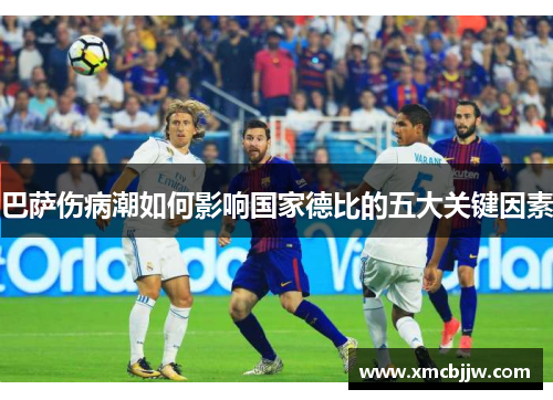 巴萨伤病潮如何影响国家德比的五大关键因素