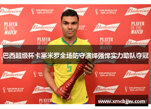 巴西超级杯卡塞米罗全场防守演绎强悍实力助队夺冠 巴西超级杯卡塞米罗全场防守演绎强悍实力助队夺冠