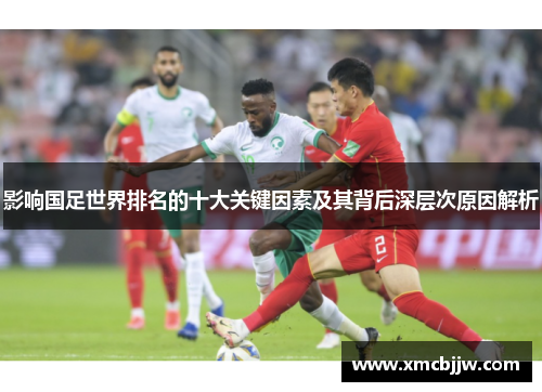 影响国足世界排名的十大关键因素及其背后深层次原因解析 影响国足世界排名的十大关键因素及其背后深层次原因解析
